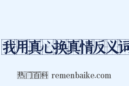 我用真心换真情反义词是什么意思的图片